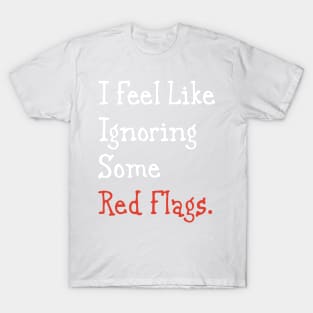 I feel like ignoring some red flags. T-Shirt